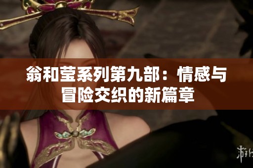 翁和莹系列第九部：情感与冒险交织的新篇章