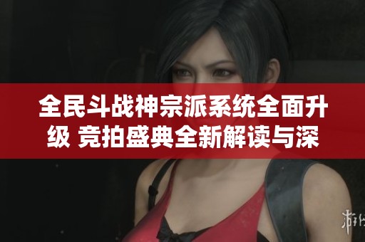 全民斗战神宗派系统全面升级 竞拍盛典全新解读与深度剖析