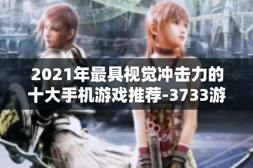 2021年最具视觉冲击力的十大手机游戏推荐-3733游戏精彩排行榜解析