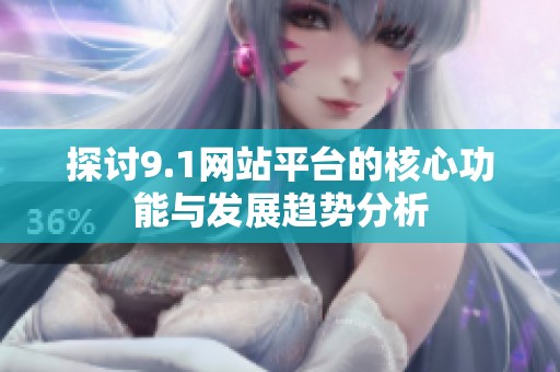 探讨9.1网站平台的核心功能与发展趋势分析