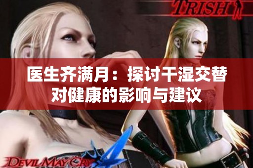 医生齐满月：探讨干湿交替对健康的影响与建议