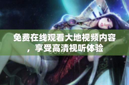 免费在线观看大地视频内容，享受高清视听体验