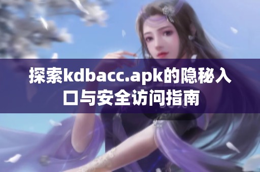 探索kdbacc.apk的隐秘入口与安全访问指南