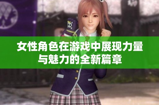 女性角色在游戏中展现力量与魅力的全新篇章