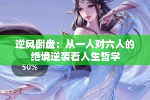 逆风翻盘：从一人对六人的绝境逆袭看人生哲学