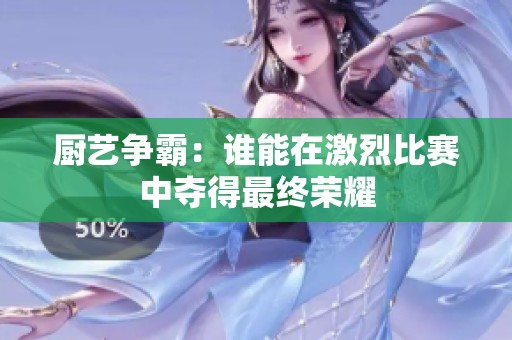 厨艺争霸：谁能在激烈比赛中夺得最终荣耀