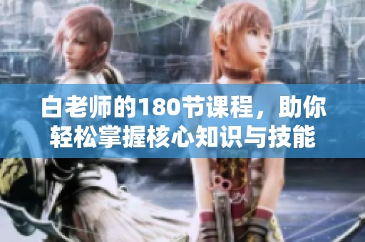 白老师的180节课程，助你轻松掌握核心知识与技能