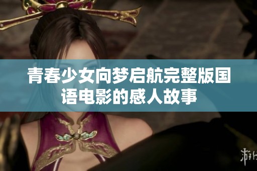 青春少女向梦启航完整版国语电影的感人故事