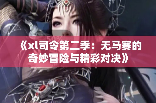 《xl司令第二季：无马赛的奇妙冒险与精彩对决》