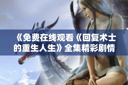 《免费在线观看《回复术士的重生人生》全集精彩剧情解析》