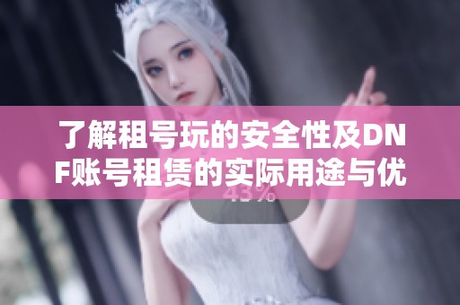 了解租号玩的安全性及DNF账号租赁的实际用途与优点分析