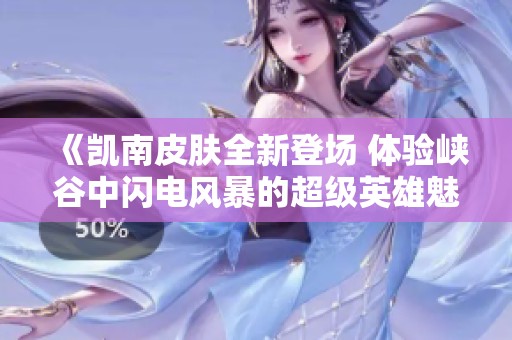 《凯南皮肤全新登场 体验峡谷中闪电风暴的超级英雄魅力》