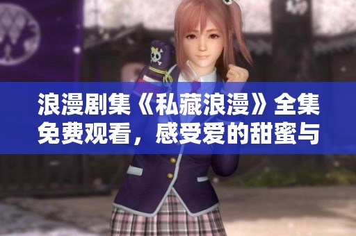 浪漫剧集《私藏浪漫》全集免费观看，感受爱的甜蜜与温暖