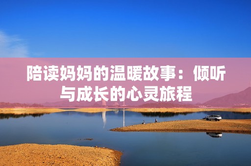 陪读妈妈的温暖故事：倾听与成长的心灵旅程