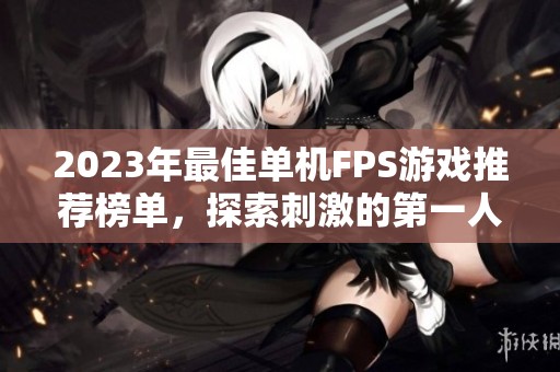 2023年最佳单机FPS游戏推荐榜单，探索刺激的第一人称射击体验