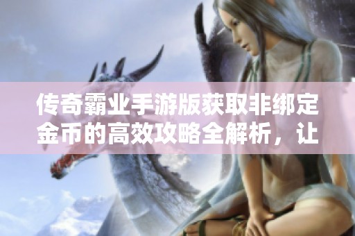 传奇霸业手游版获取非绑定金币的高效攻略全解析，让你轻松致富！