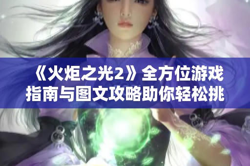 《火炬之光2》全方位游戏指南与图文攻略助你轻松挑战通关技巧与策略分享