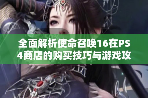 全面解析使命召唤16在PS4商店的购买技巧与游戏攻略详解