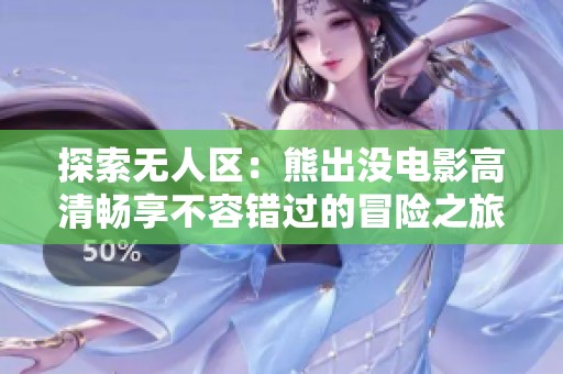 探索无人区：熊出没电影高清畅享不容错过的冒险之旅