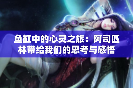 鱼缸中的心灵之旅：阿司匹林带给我们的思考与感悟