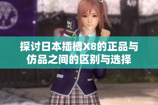 探讨日本插槽X8的正品与仿品之间的区别与选择
