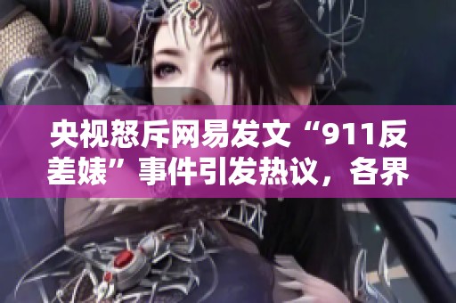 央视怒斥网易发文“911反差婊”事件引发热议，各界对黑料传播表示担忧