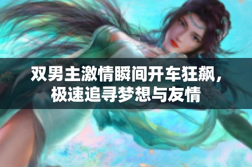 双男主激情瞬间开车狂飙，极速追寻梦想与友情