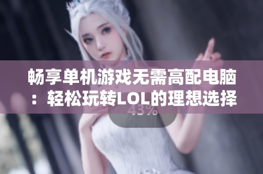 畅享单机游戏无需高配电脑：轻松玩转LOL的理想选择与解决方案
