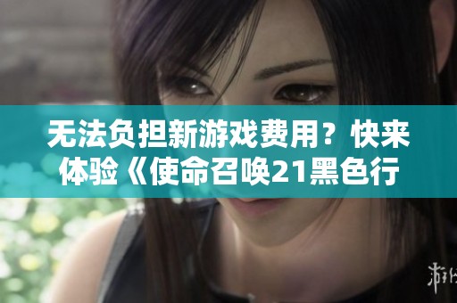 无法负担新游戏费用？快来体验《使命召唤21黑色行动6》的免费僵尸模式吧！