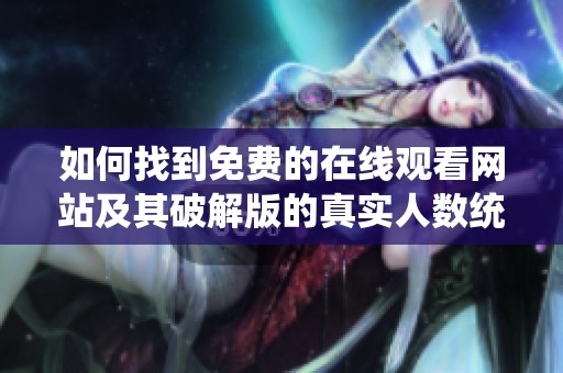 如何找到免费的在线观看网站及其破解版的真实人数统计分析