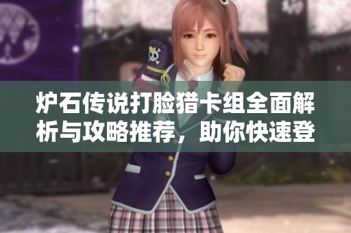 炉石传说打脸猎卡组全面解析与攻略推荐，助你快速登顶成为强者