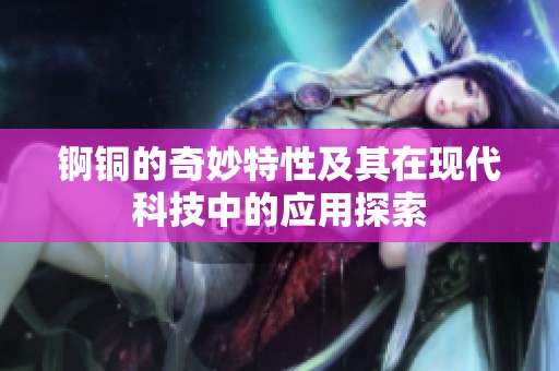 锕铜的奇妙特性及其在现代科技中的应用探索
