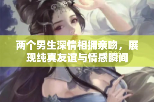 两个男生深情相拥亲吻，展现纯真友谊与情感瞬间
