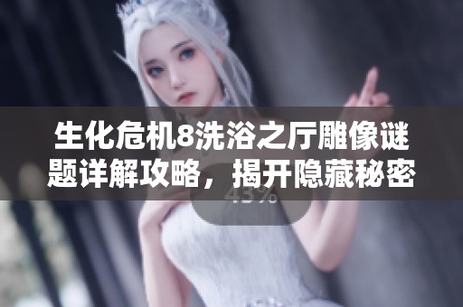 生化危机8洗浴之厅雕像谜题详解攻略，揭开隐藏秘密与通关技巧