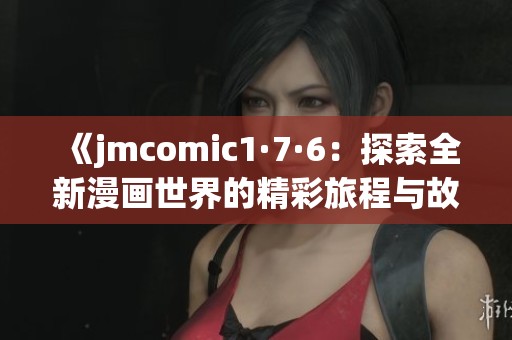 《jmcomic1·7·6：探索全新漫画世界的精彩旅程与故事》