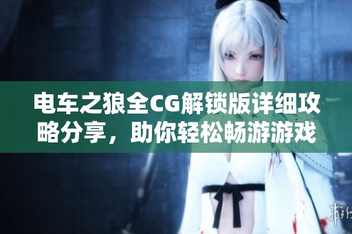 电车之狼全CG解锁版详细攻略分享，助你轻松畅游游戏世界