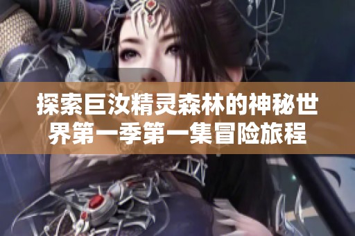 探索巨汝精灵森林的神秘世界第一季第一集冒险旅程