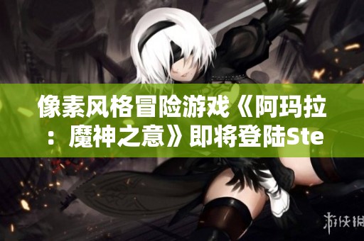 像素风格冒险游戏《阿玛拉：魔神之意》即将登陆Steam平台，带你探索奇幻世界