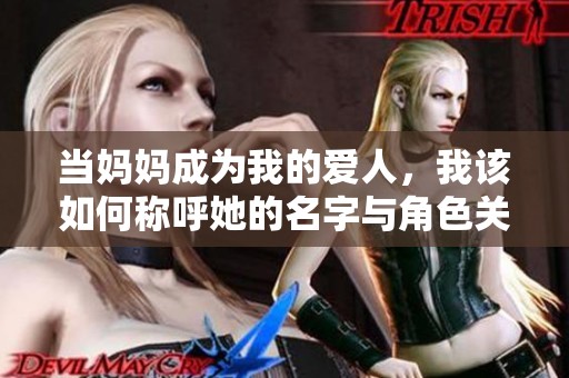 当妈妈成为我的爱人，我该如何称呼她的名字与角色关系