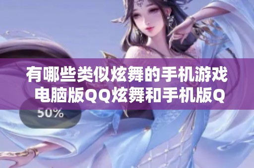 有哪些类似炫舞的手机游戏 电脑版QQ炫舞和手机版QQ炫舞的游戏推荐与对比