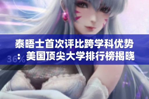 泰晤士首次评比跨学科优势：美国顶尖大学排行榜揭晓，藤校也在其中