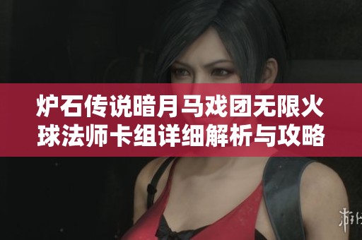 炉石传说暗月马戏团无限火球法师卡组详细解析与攻略秘籍分享