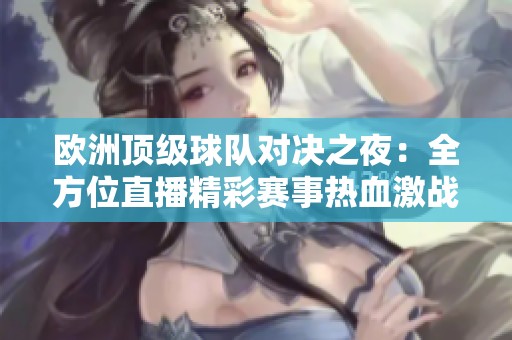 欧洲顶级球队对决之夜：全方位直播精彩赛事热血激战