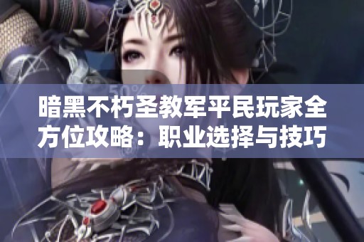 暗黑不朽圣教军平民玩家全方位攻略：职业选择与技巧提升指南详解