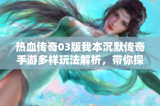 热血传奇03版我本沉默传奇手游多样玩法解析，带你探索无限乐趣与挑战