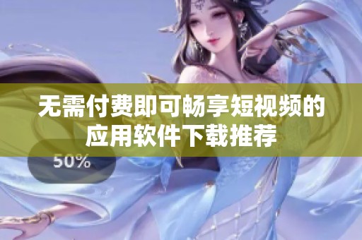 无需付费即可畅享短视频的应用软件下载推荐