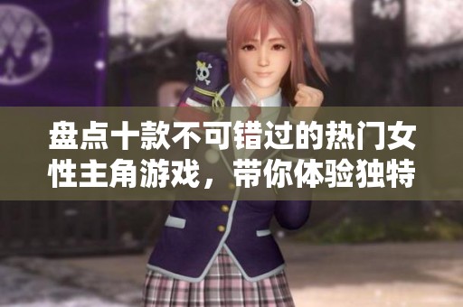 盘点十款不可错过的热门女性主角游戏，带你体验独特冒险之旅