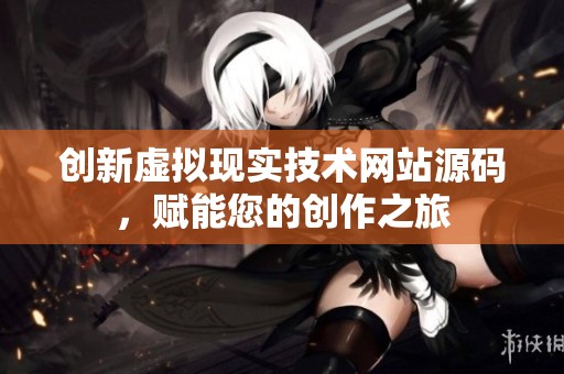 创新虚拟现实技术网站源码，赋能您的创作之旅