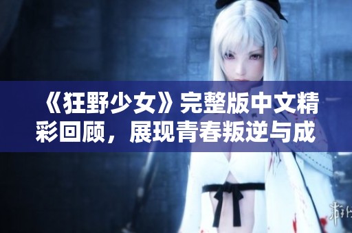 《狂野少女》完整版中文精彩回顾，展现青春叛逆与成长故事
