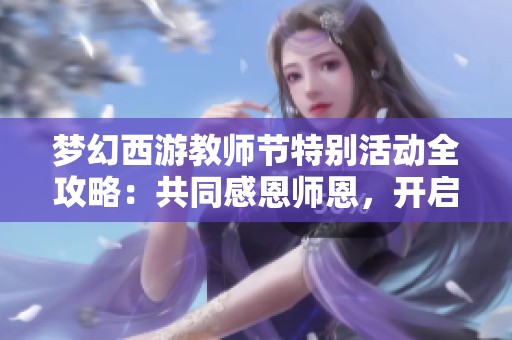 梦幻西游教师节特别活动全攻略：共同感恩师恩，开启精彩梦幻之旅